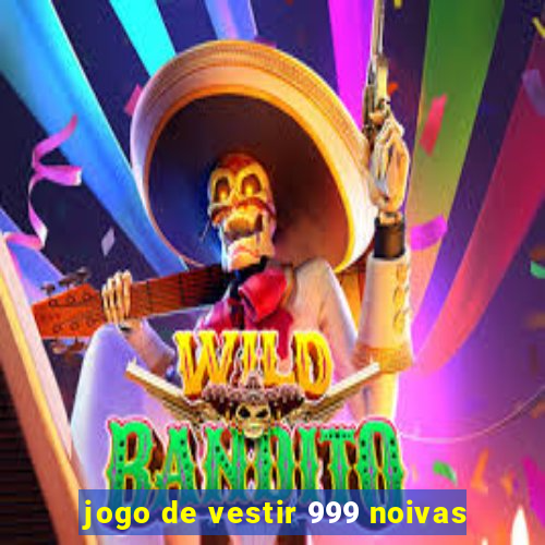 jogo de vestir 999 noivas